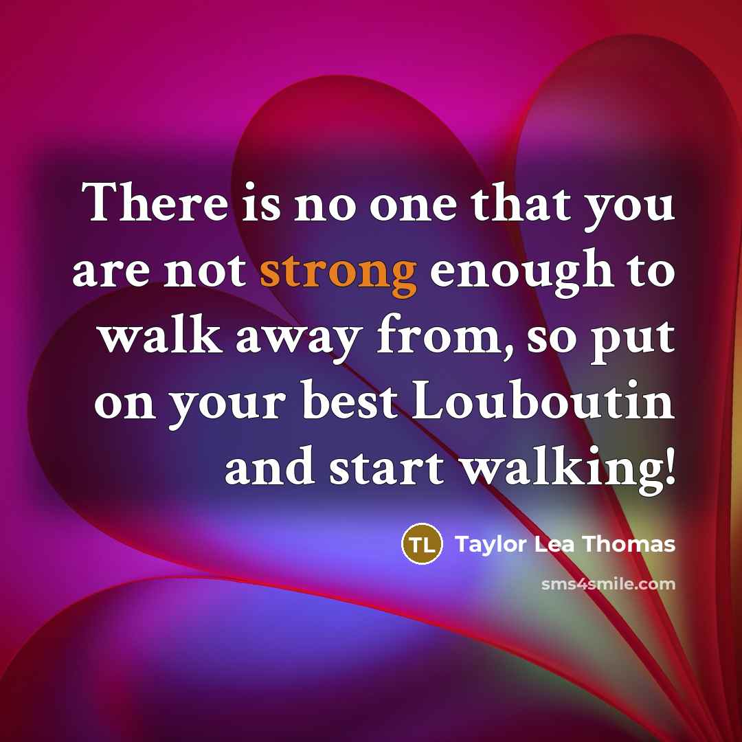 “There is no one that you are not strong enough to walk away from, so put on your best Louboutin and start walking!” quote by Taylor Lea Thomas