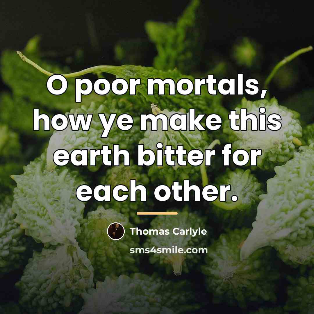 “O poor mortals, how ye make this earth bitter for…” quote by Thomas Carlyle