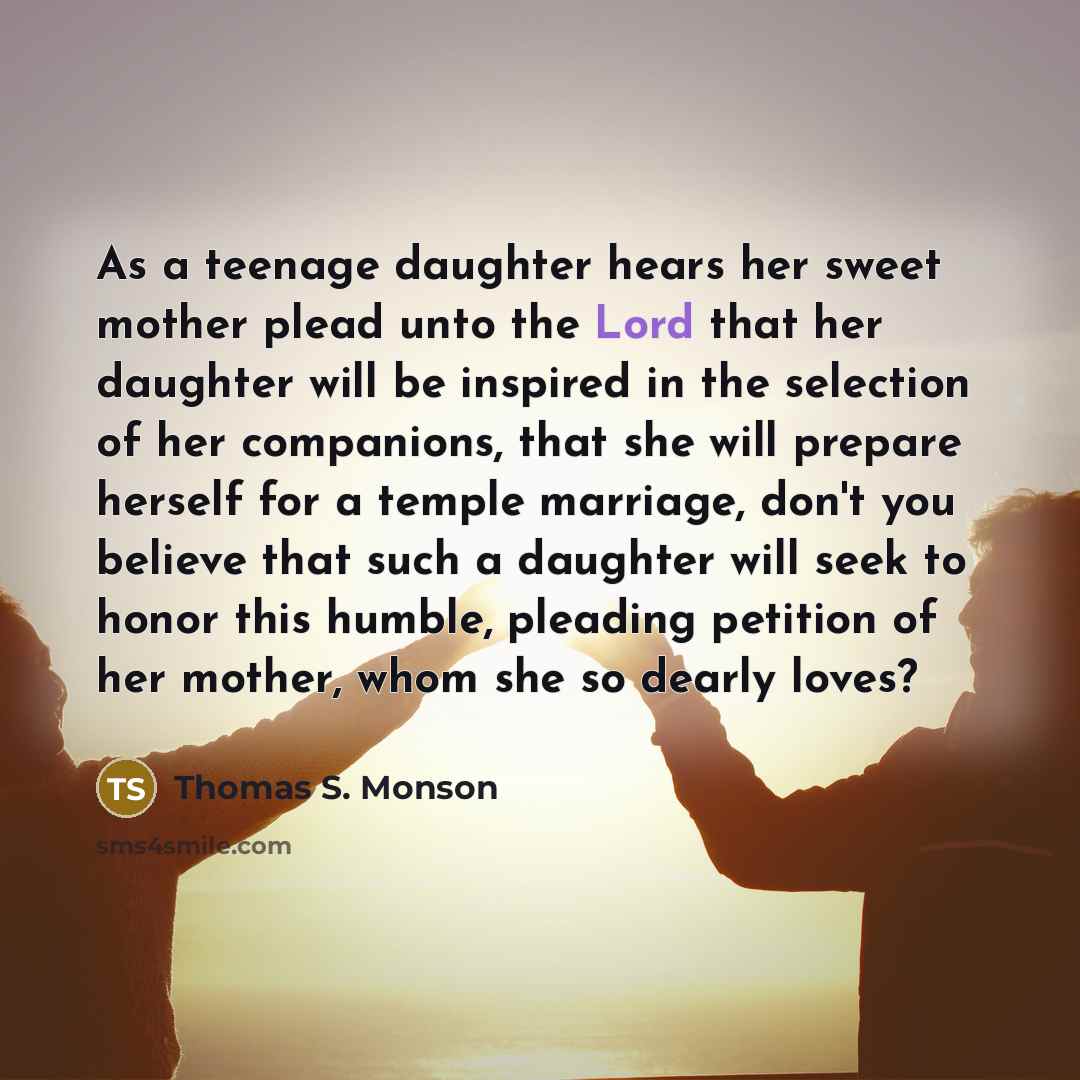 “As a teenage daughter hears her sweet mother plead unto…” quote by Thomas S. Monson