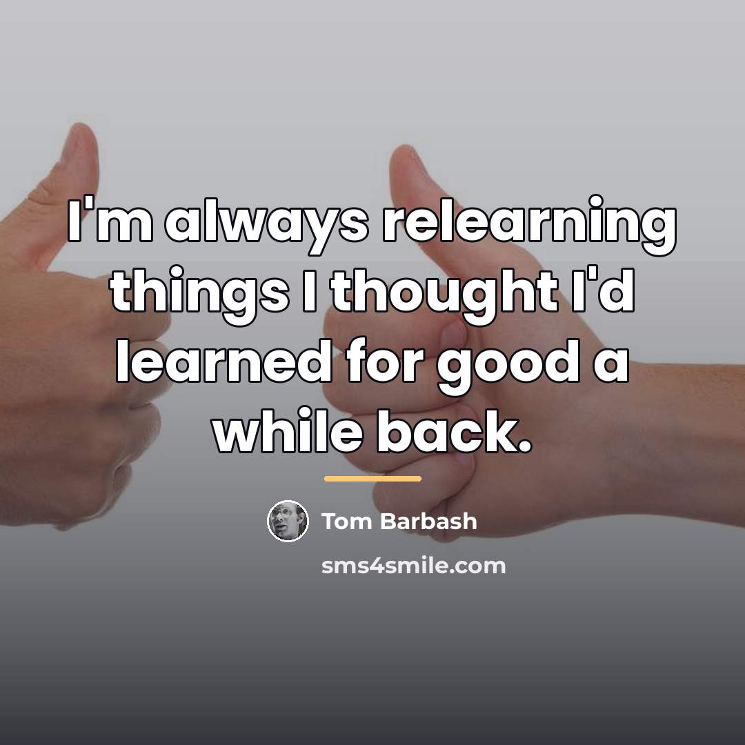 “I'm always relearning things I thought I'd learned for good…” quote by Tom Barbash
