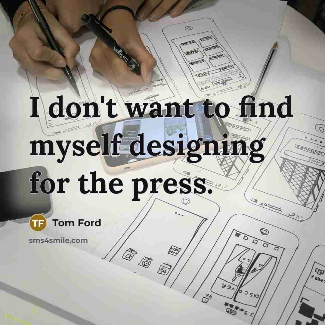 “I don't want to find myself designing for the press.…” quote by Tom Ford