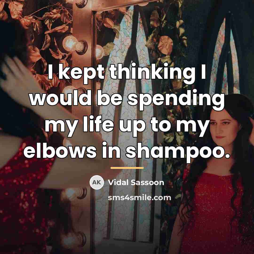 “I kept thinking I would be spending my life up…” quote by Vidal Sassoon