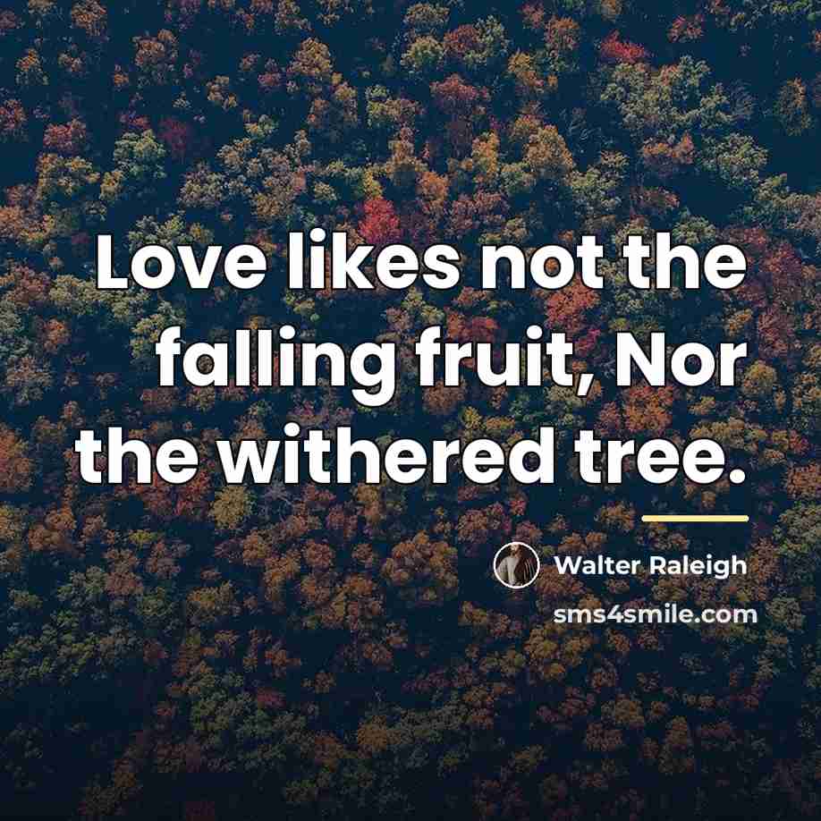 “Love likes not the falling fruit, Nor the withered tree.…” quote by Walter Raleigh