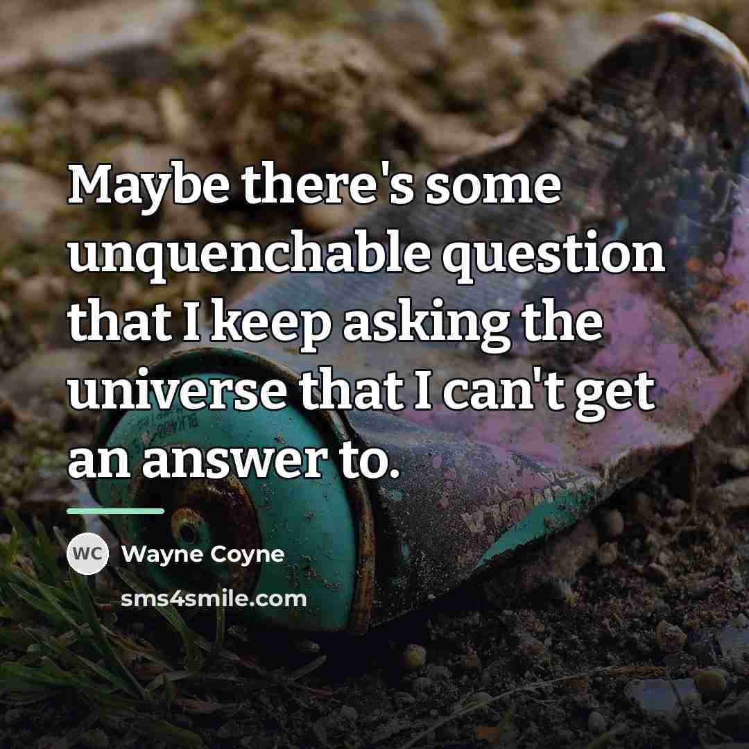 “Maybe there's some unquenchable question that I keep asking the…” quote by Wayne Coyne