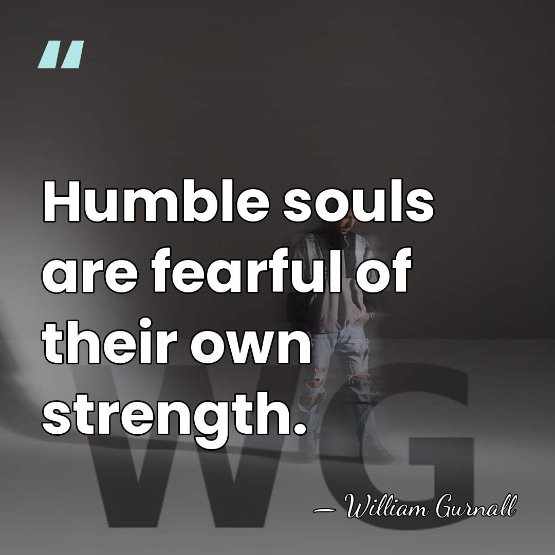 Humble souls are fearful of their own strength. - William Gurnall