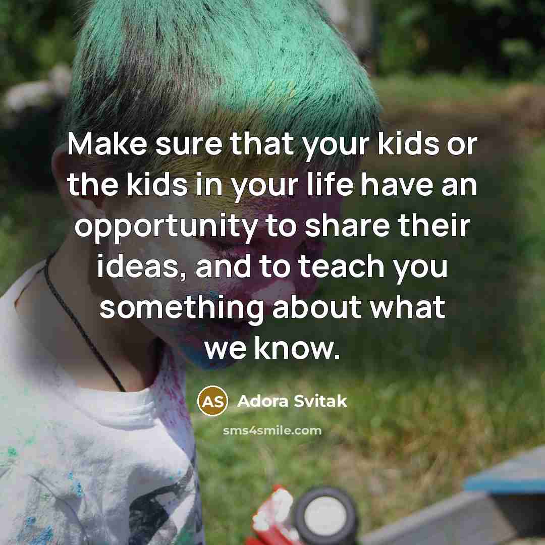 “Make sure that your kids or the kids in your life have an opportunity to share their ideas, and to teach you something about what we know.” quote by Adora Svitak