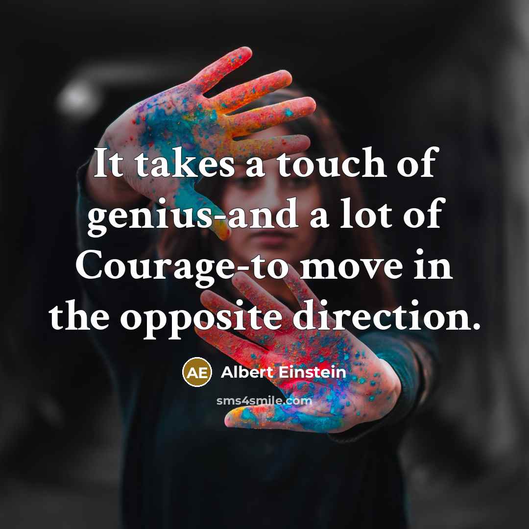 “It takes a touch of genius-and a lot of Courage-to…” quote by Albert Einstein