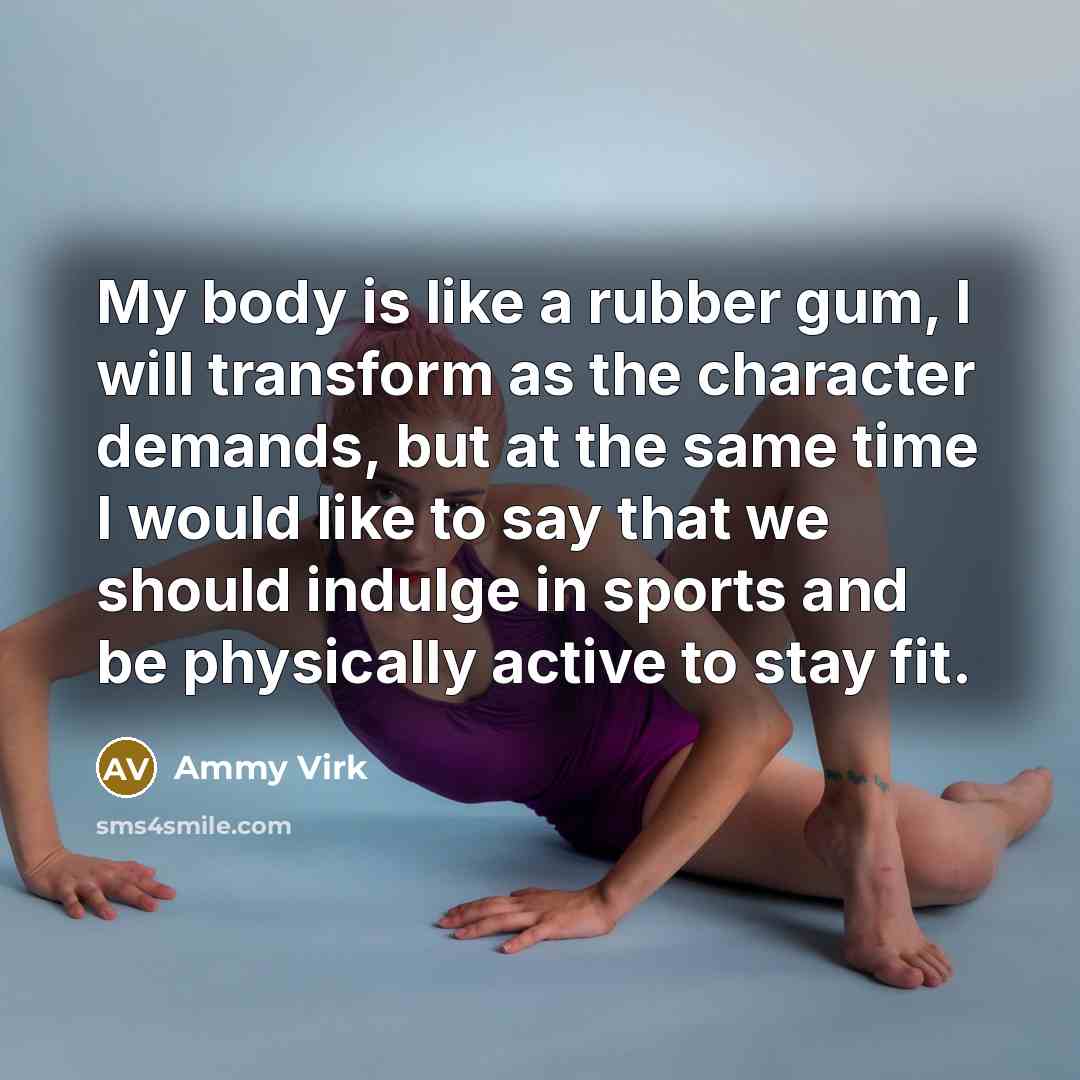 “My body is like a rubber gum, I will transform…” quote by Ammy Virk