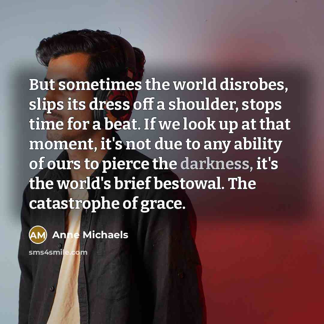 “But sometimes the world disrobes, slips its dress off a…” quote by Anne Michaels
