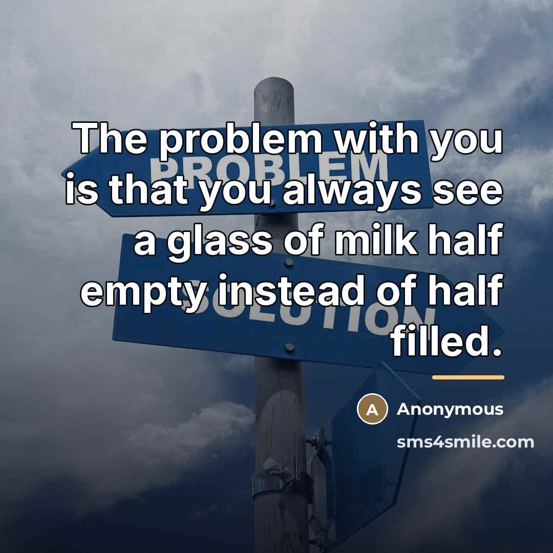 “The problem with you is that you always see a…” quote by Anonymous