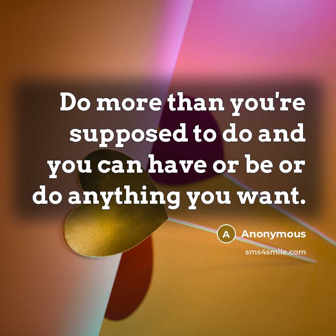 “Do more than you're supposed to do and you can have or be or do anything you want.” quote by Anonymous