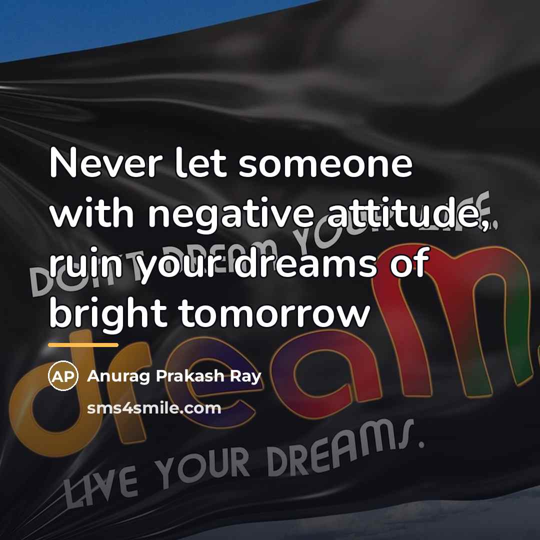 “Never let someone with negative attitude, ruin your dreams of…” quote by Anurag Prakash Ray