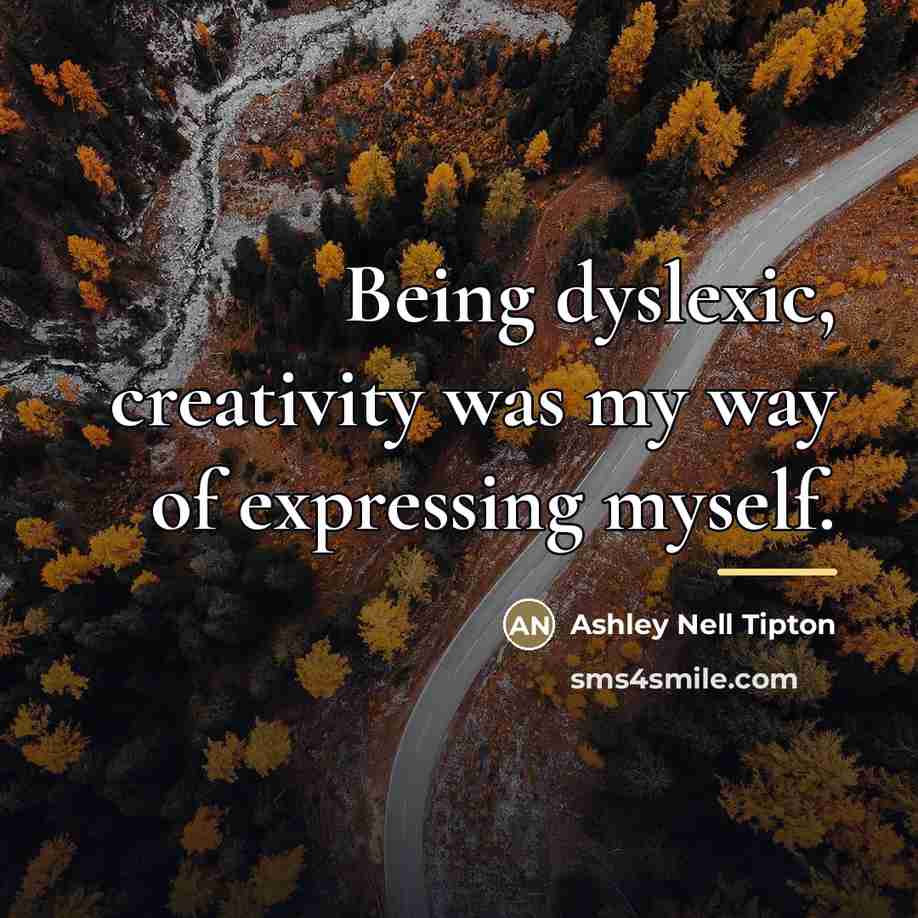 “Being dyslexic, creativity was my way of expressing myself.…” quote by Ashley Nell Tipton