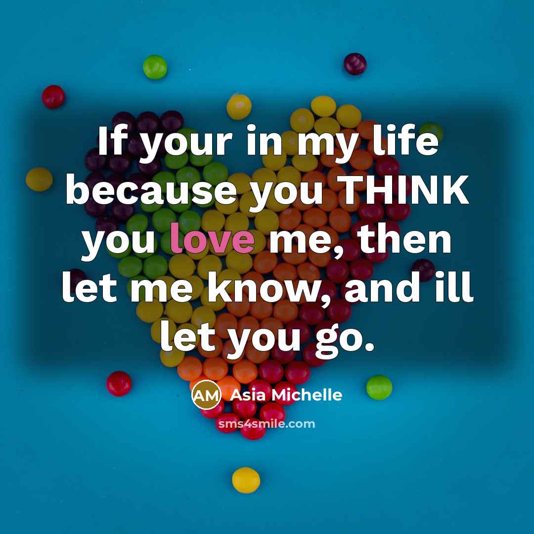 “If your in my life because you THINK you love me, then let me know, and ill let you go.” quote by Asia Michelle
