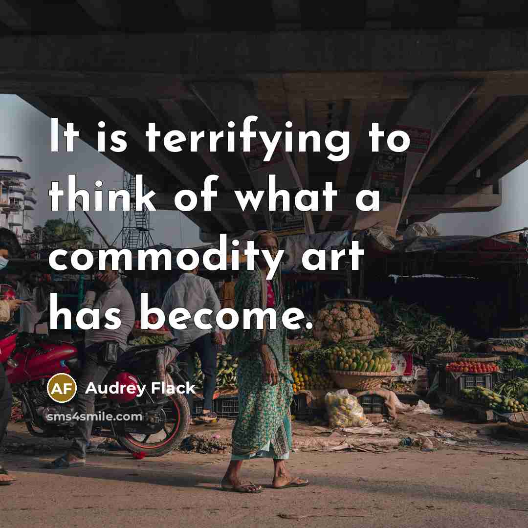 “It is terrifying to think of what a commodity art…” quote by Audrey Flack