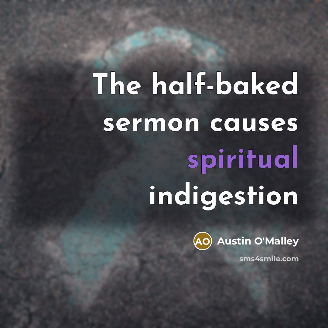 “The half-baked sermon causes spiritual indigestion…” quote by Austin O'Malley