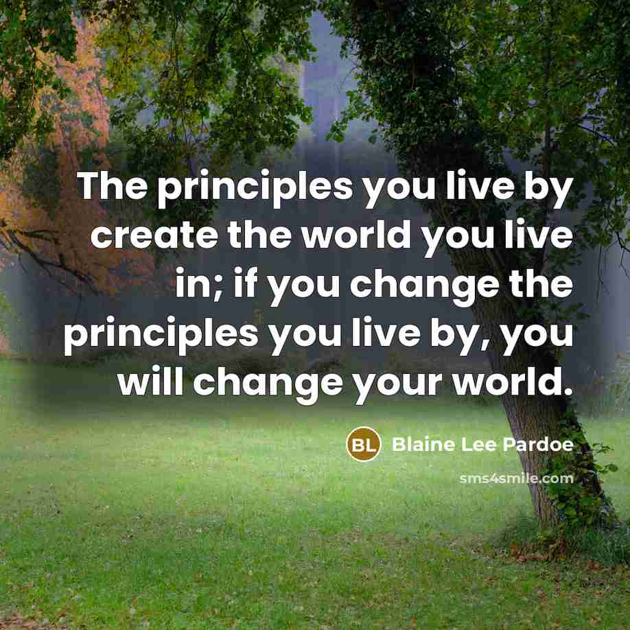 “The principles you live by create the world you live…” quote by Blaine Lee Pardoe
