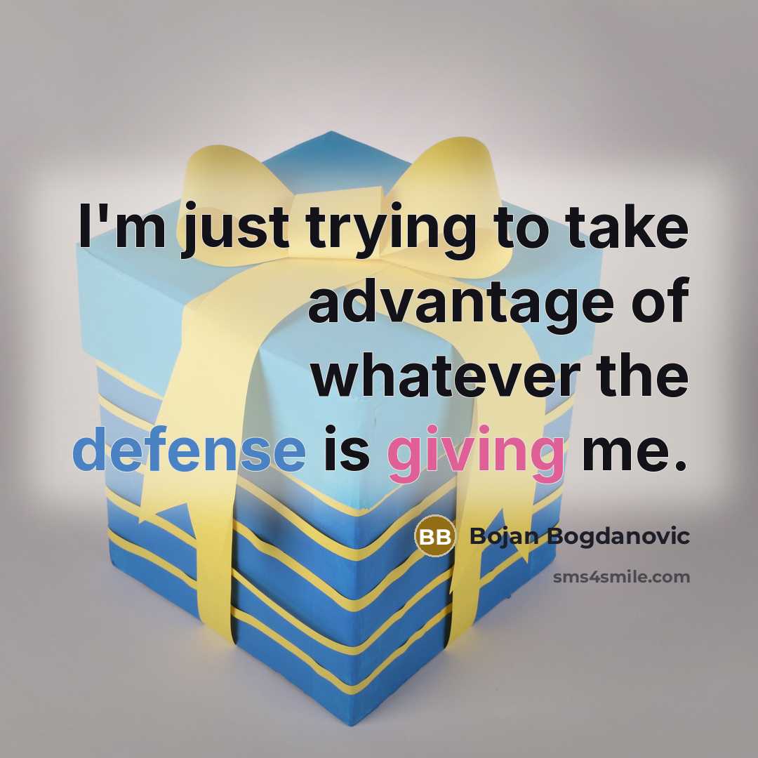 “I'm just trying to take advantage of whatever the defense is giving me.” quote by Bojan Bogdanovic