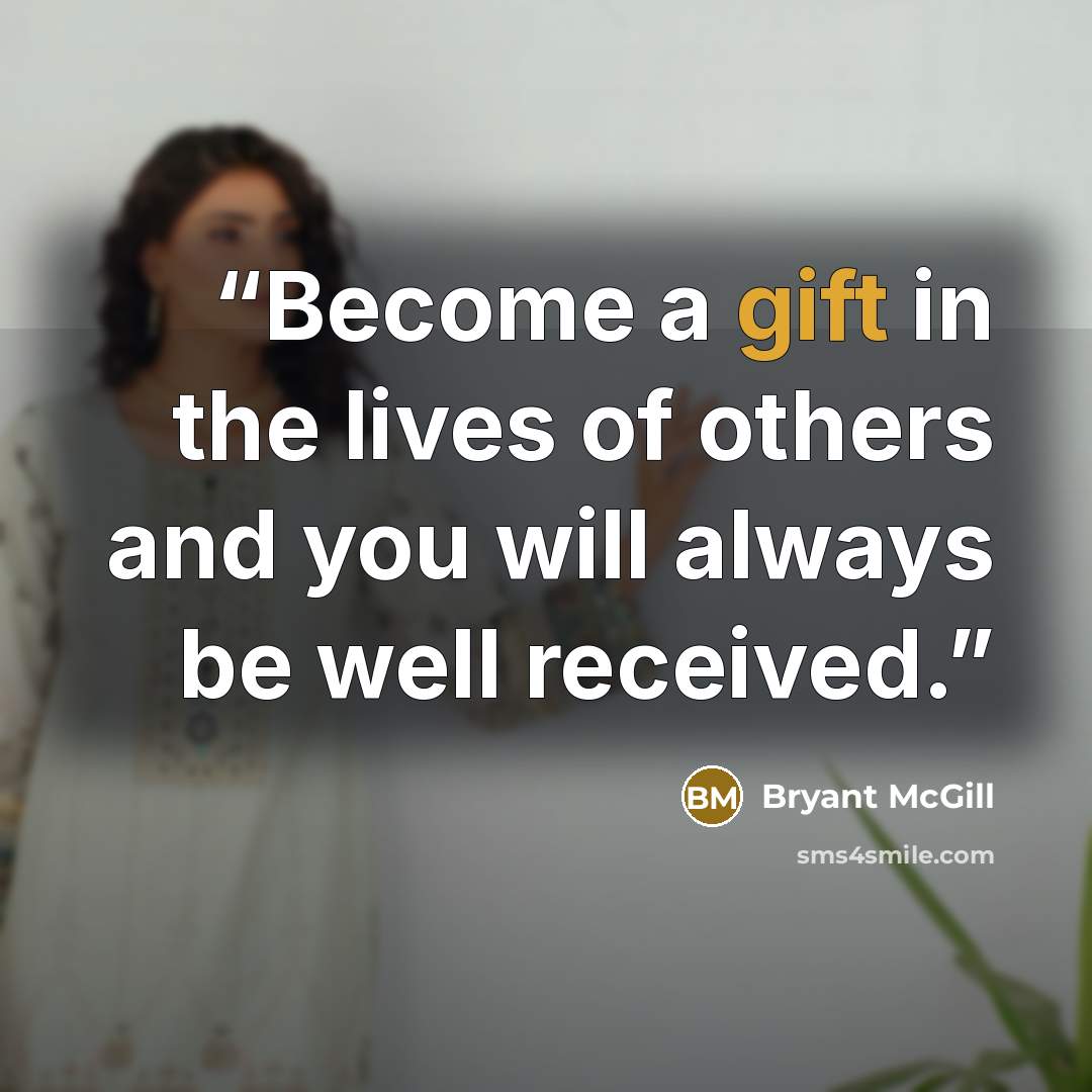 “Become a gift in the lives of others and you will always be well received.” quote by Bryant McGill