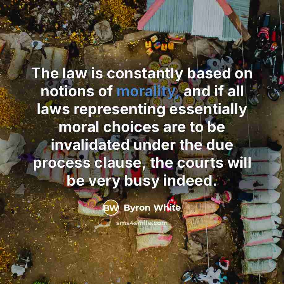 “The law is constantly based on notions of morality, and…” quote by Byron White