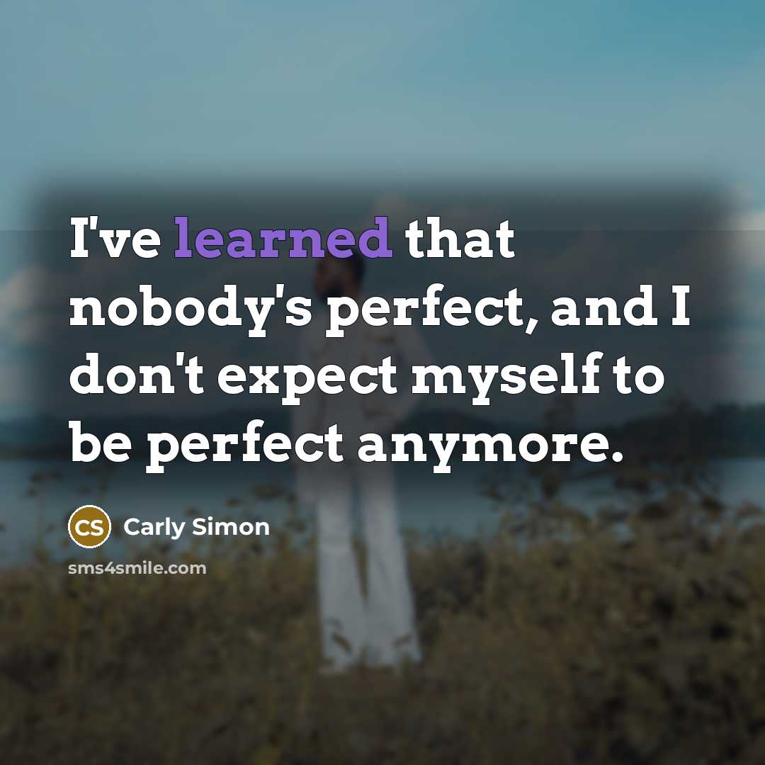 “I've learned that nobody's perfect, and I don't expect myself…” quote by Carly Simon