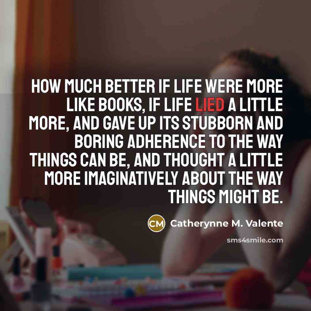 “How much better if life were more like books, if…” quote by Catherynne M. Valente