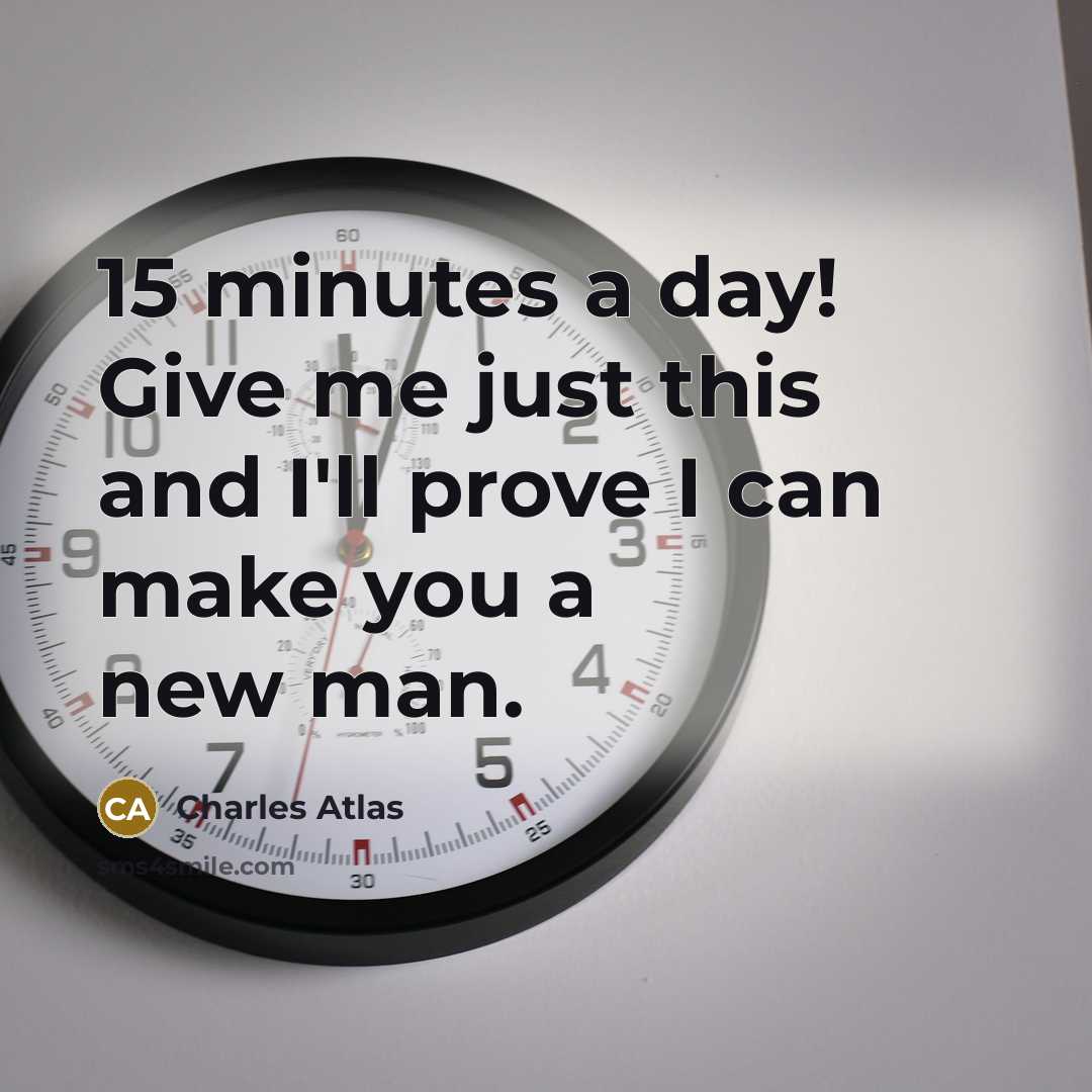 “15 minutes a day! Give me just this and I'll…” quote by Charles Atlas