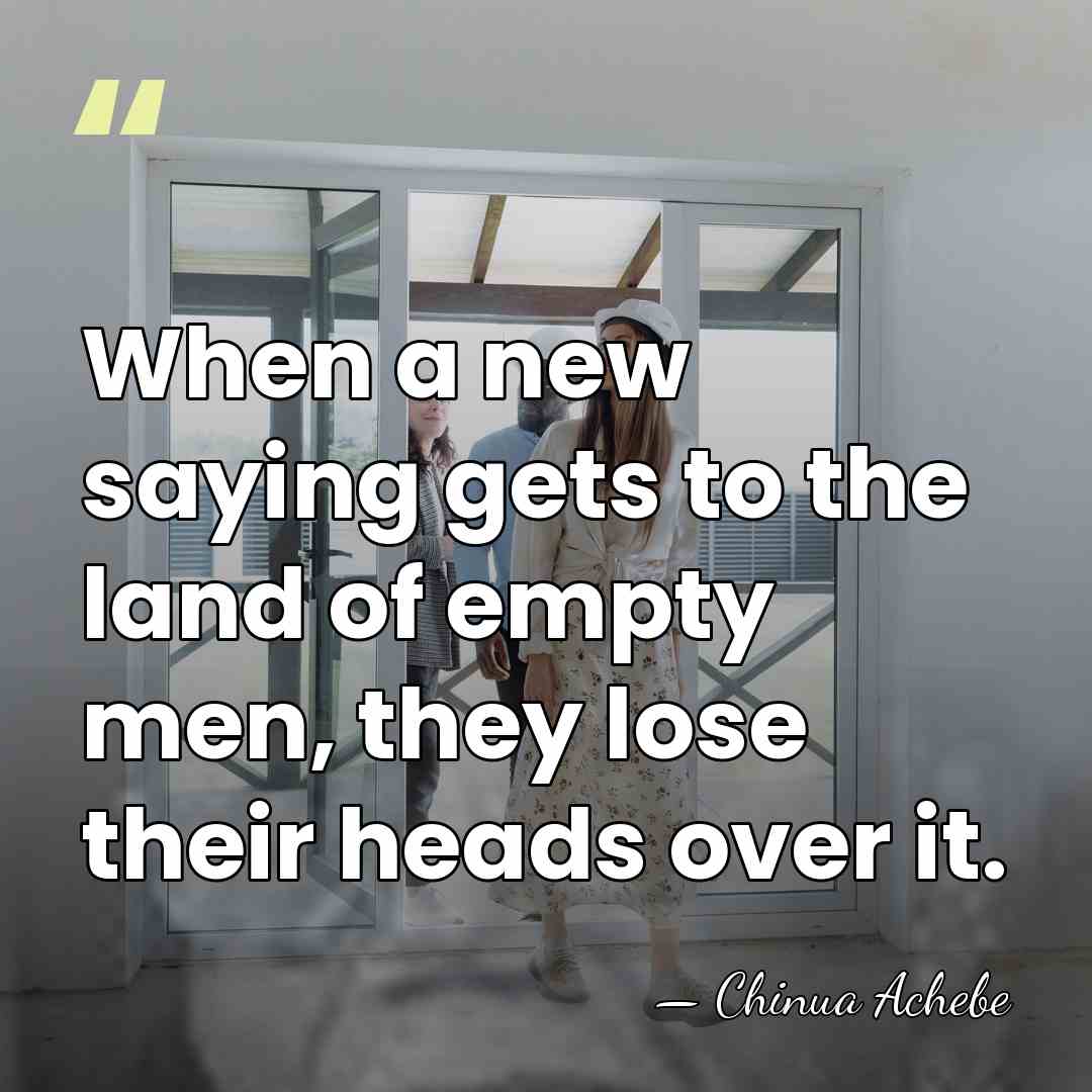 When a new saying gets to the land of empty men, they&hellip; - Chinua Achebe