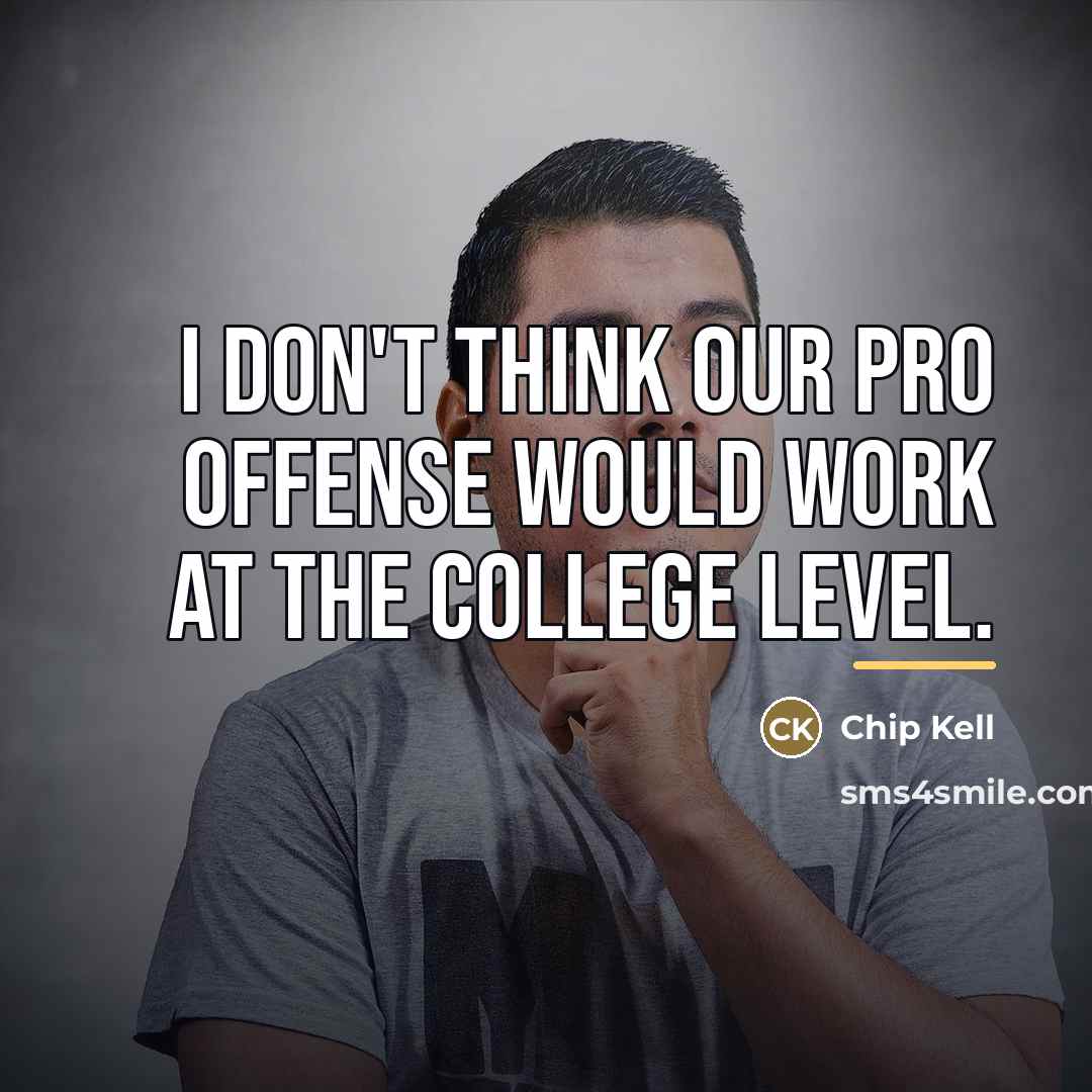 “I don't think our pro offense would work at the…” quote by Chip Kell