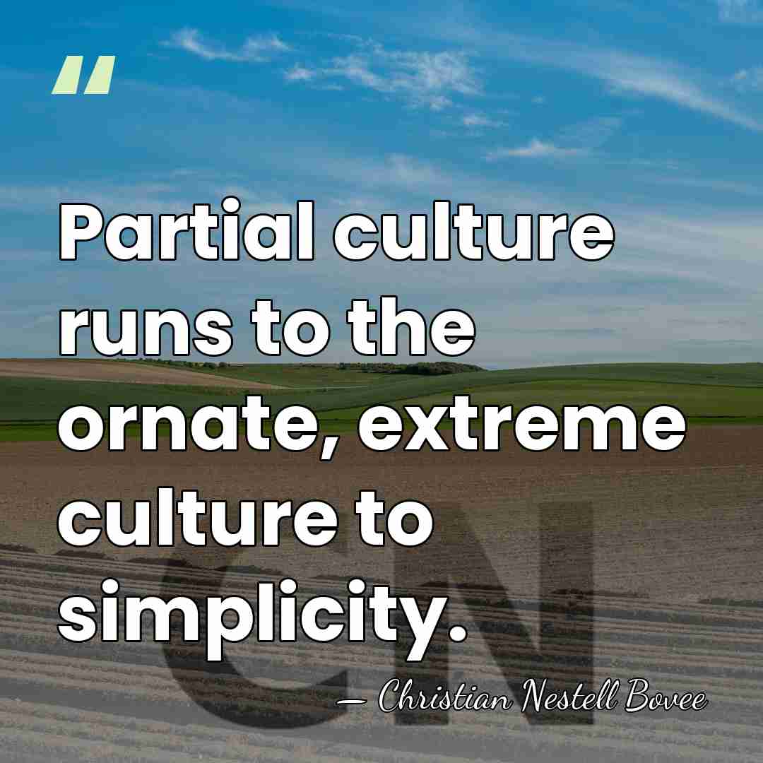 Partial culture runs to the ornate, extreme culture to simplicity. - Christian Nestell Bovee