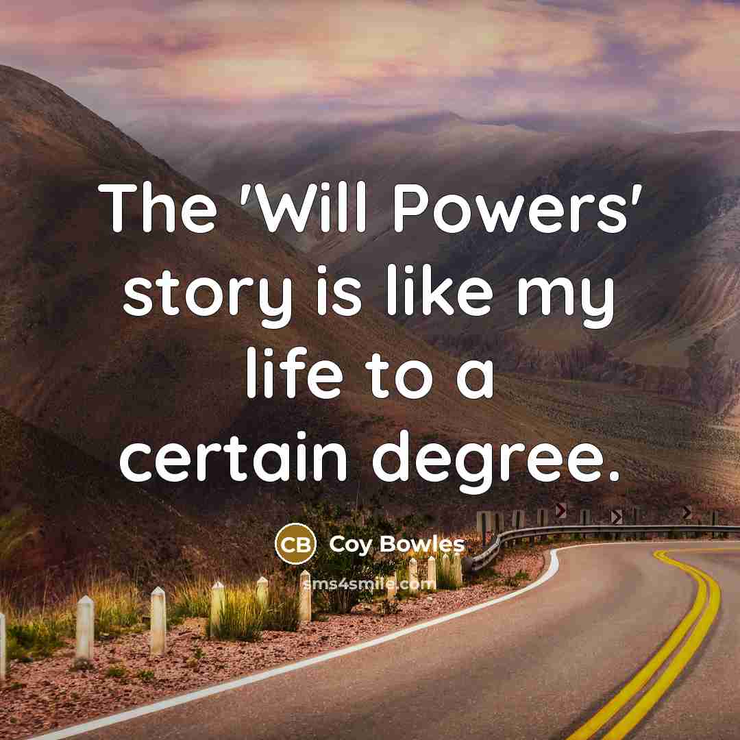 “The 'Will Powers' story is like my life to a…” quote by Coy Bowles