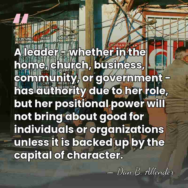 A leader - whether in the home, church, business, community, or government&hellip; - Dan B. Allender