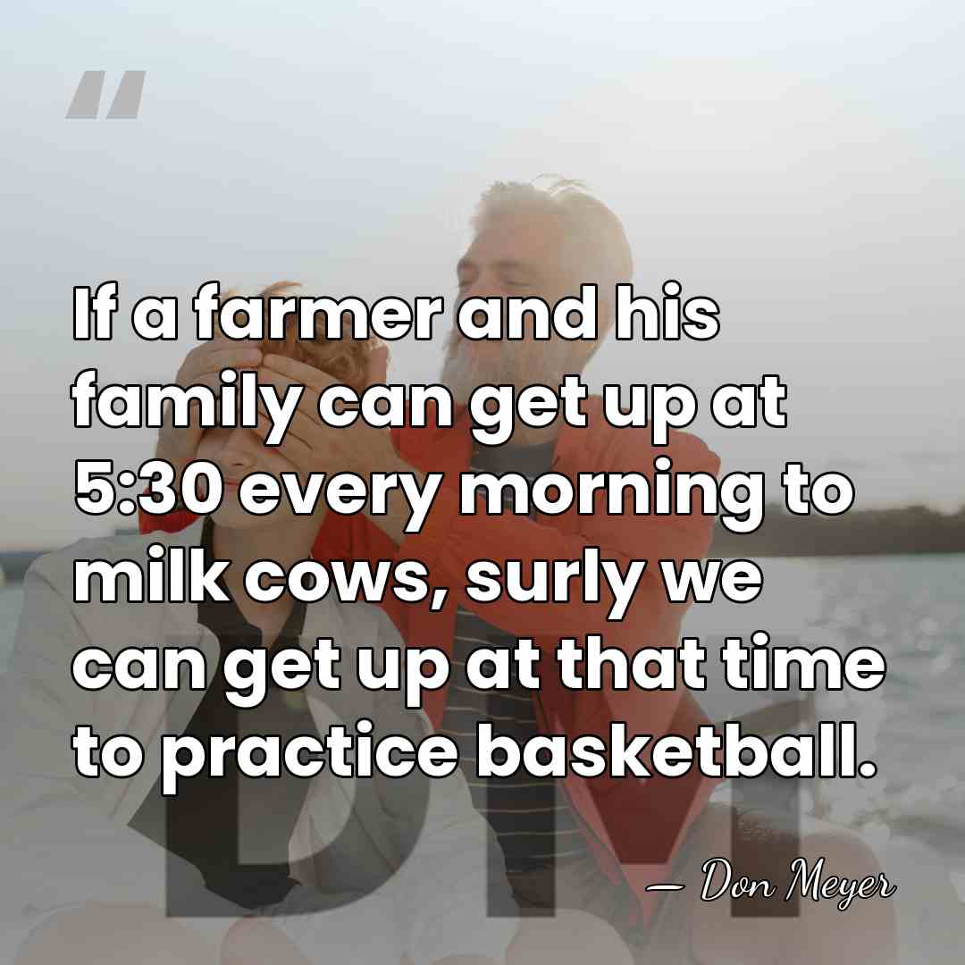 If a farmer and his family can get up at 5:30 every&hellip; - Don Meyer