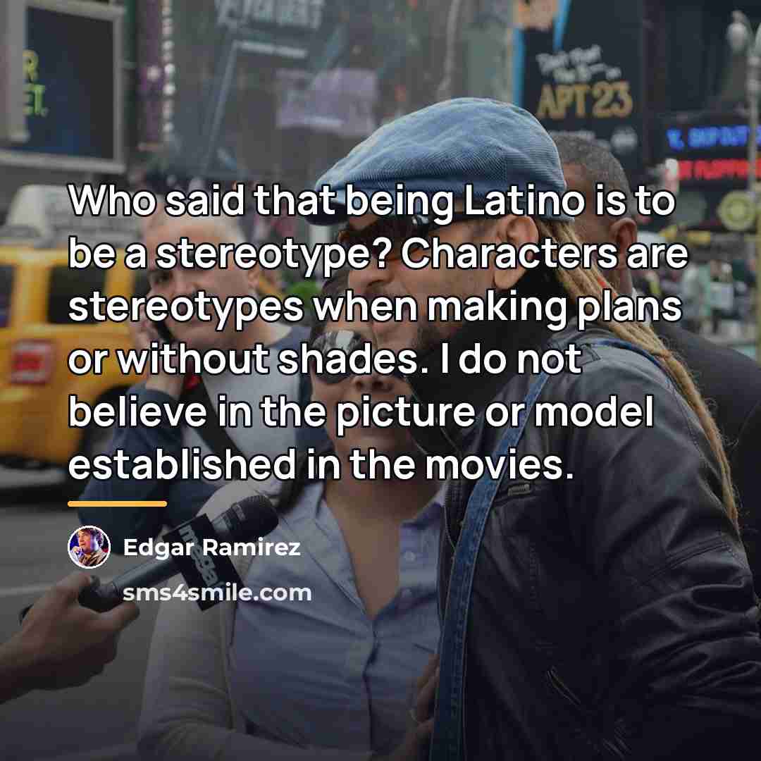 “Who said that being Latino is to be a stereotype?…” quote by Edgar Ramirez
