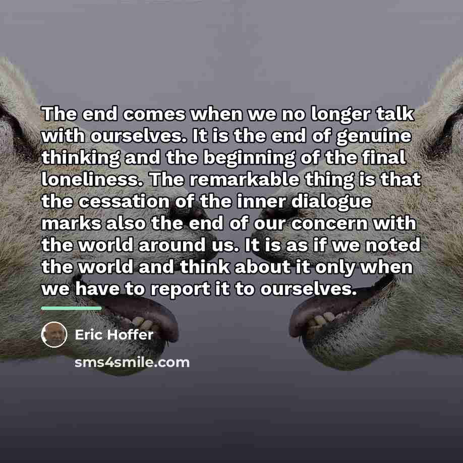 “The end comes when we no longer talk with ourselves.…” quote by Eric Hoffer
