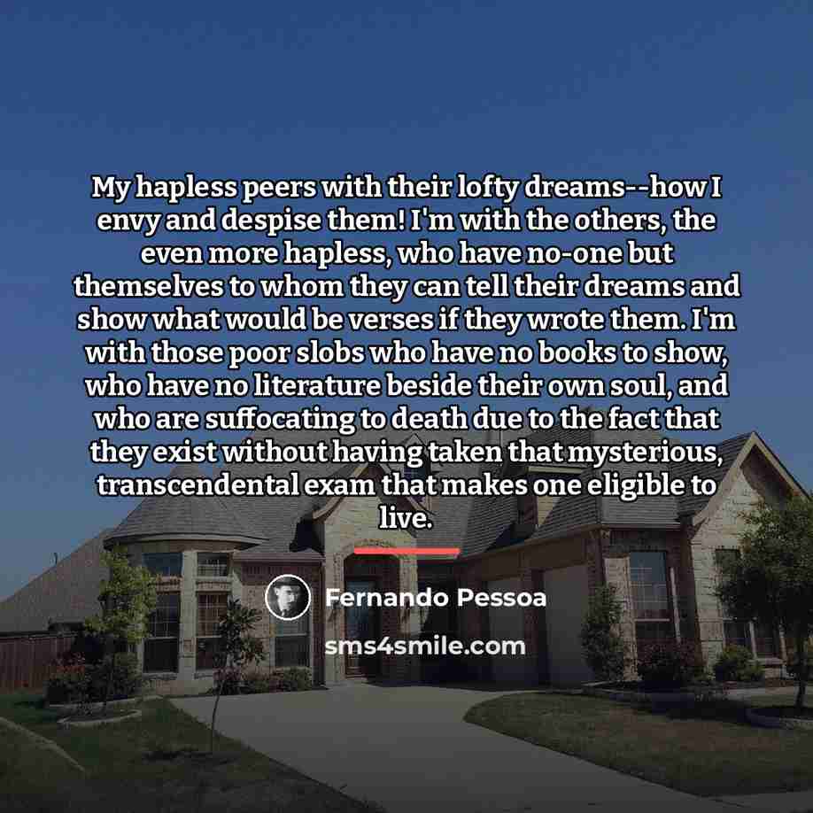“My hapless peers with their lofty dreams--how I envy and…” quote by Fernando Pessoa