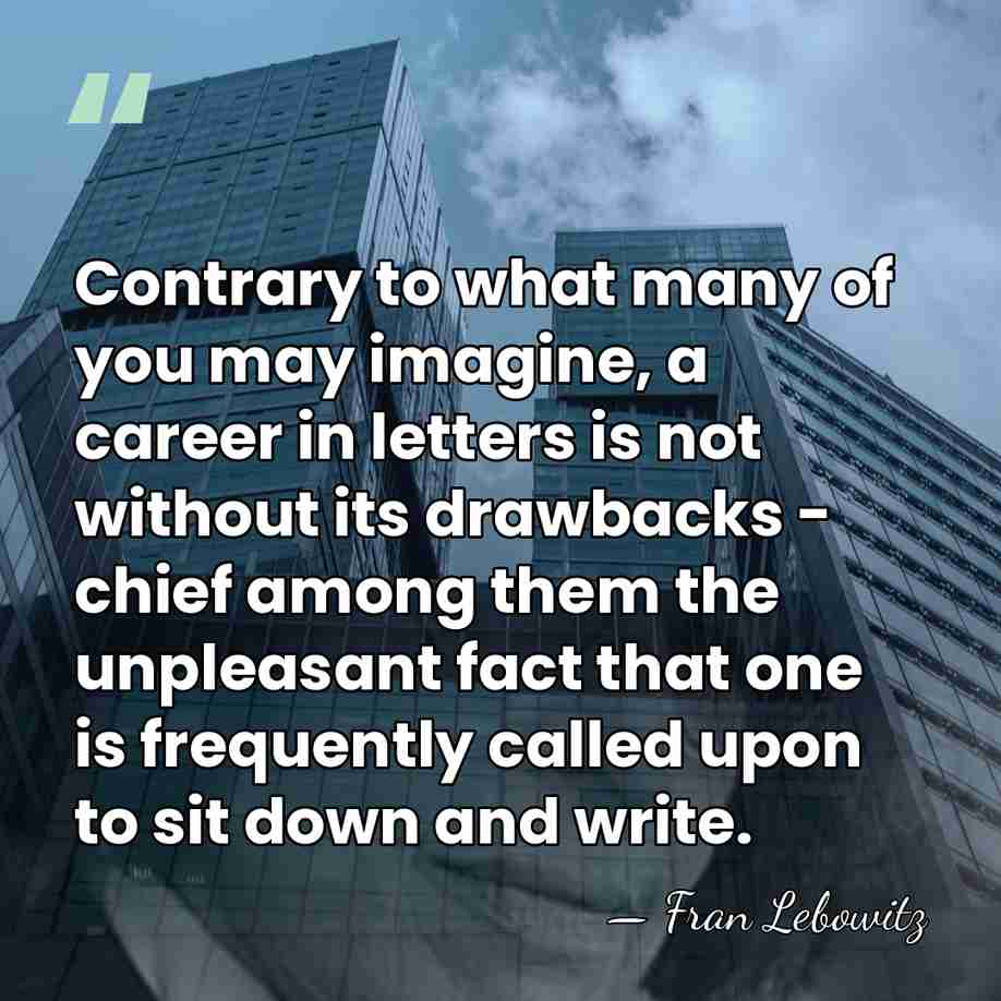 Contrary to what many of you may imagine, a career in letters&hellip; - Fran Lebowitz