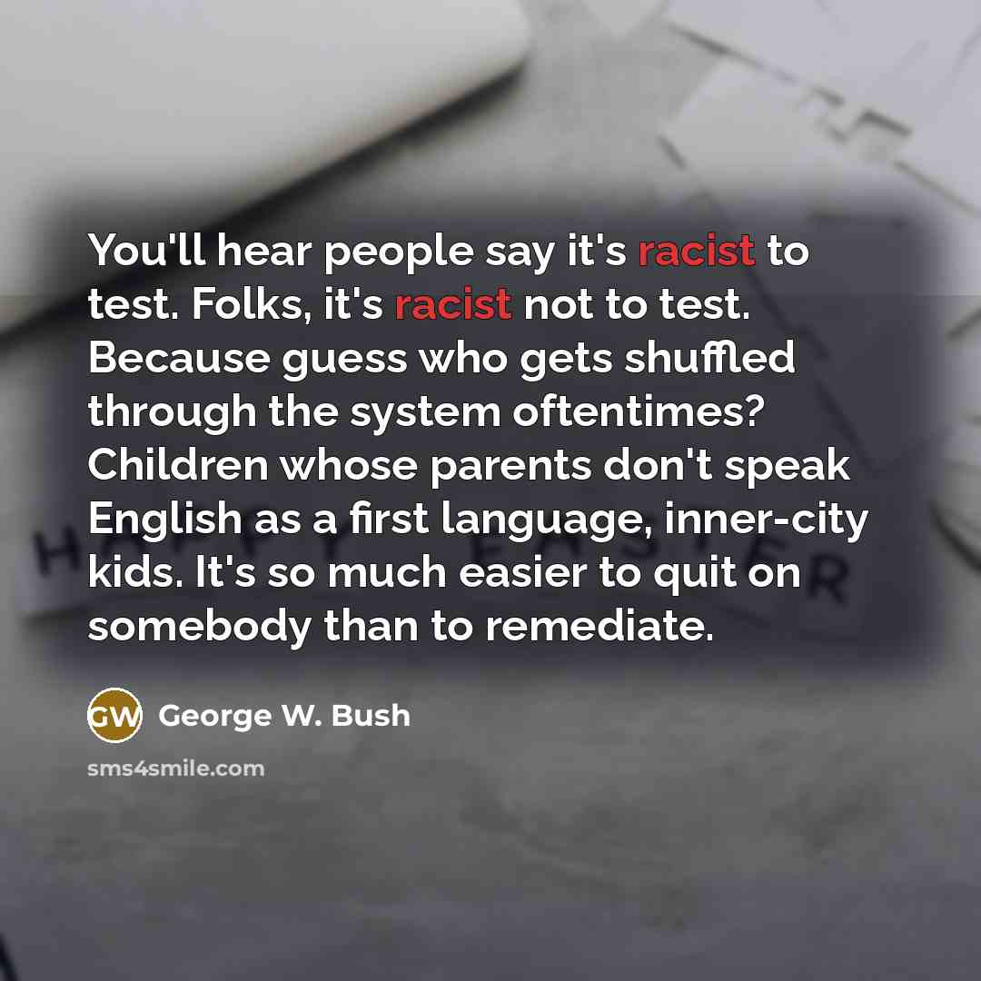 “You'll hear people say it's racist to test. Folks, it's…” quote by George W. Bush