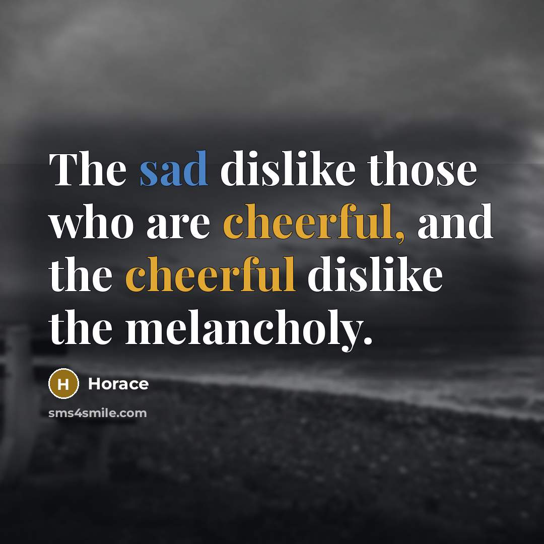 “The sad dislike those who are cheerful, and the cheerful…” quote by Horace