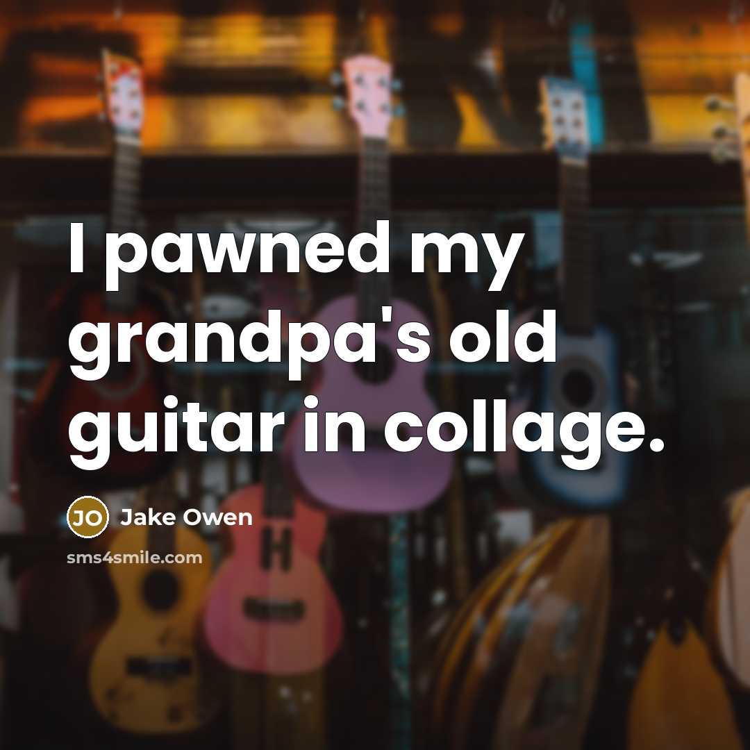 “I pawned my grandpa's old guitar in collage.…” quote by Jake Owen