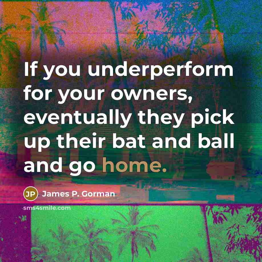 “If you underperform for your owners, eventually they pick up…” quote by James P. Gorman