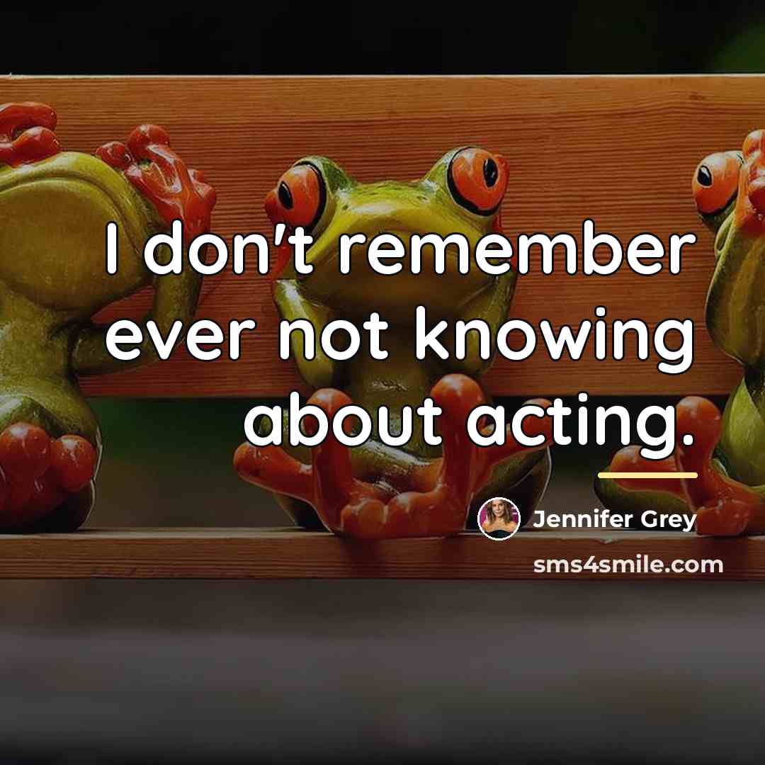 “I don't remember ever not knowing about acting.…” quote by Jennifer Grey