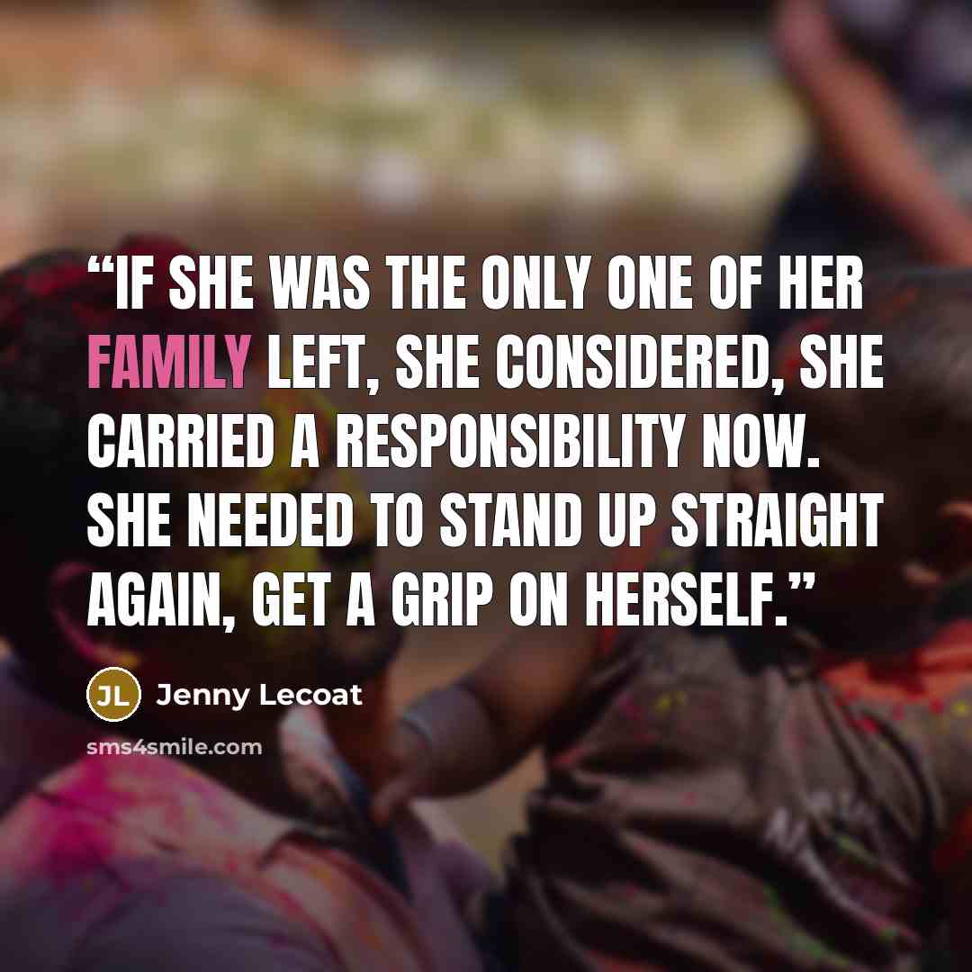 “If she was the only one of her family left, she considered, she carried a responsibility now. She needed to stand up straight again, get a grip on herself.” quote by Jenny Lecoat