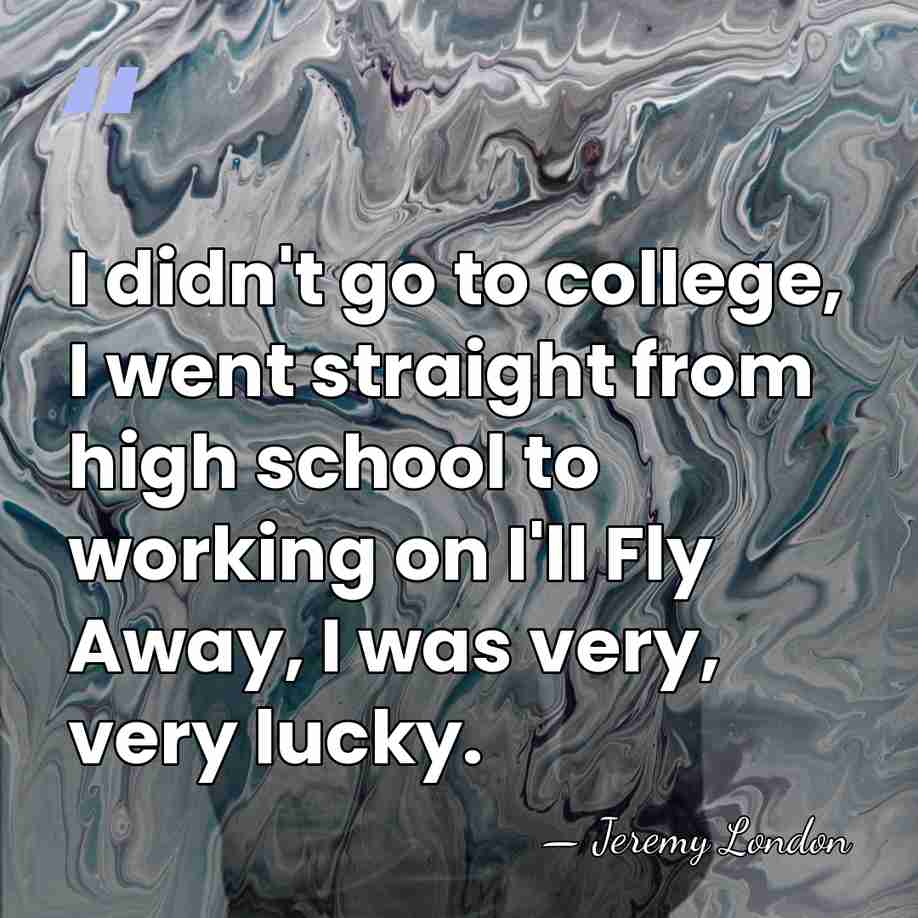 I didn't go to college, I went straight from high school to&hellip; - Jeremy London