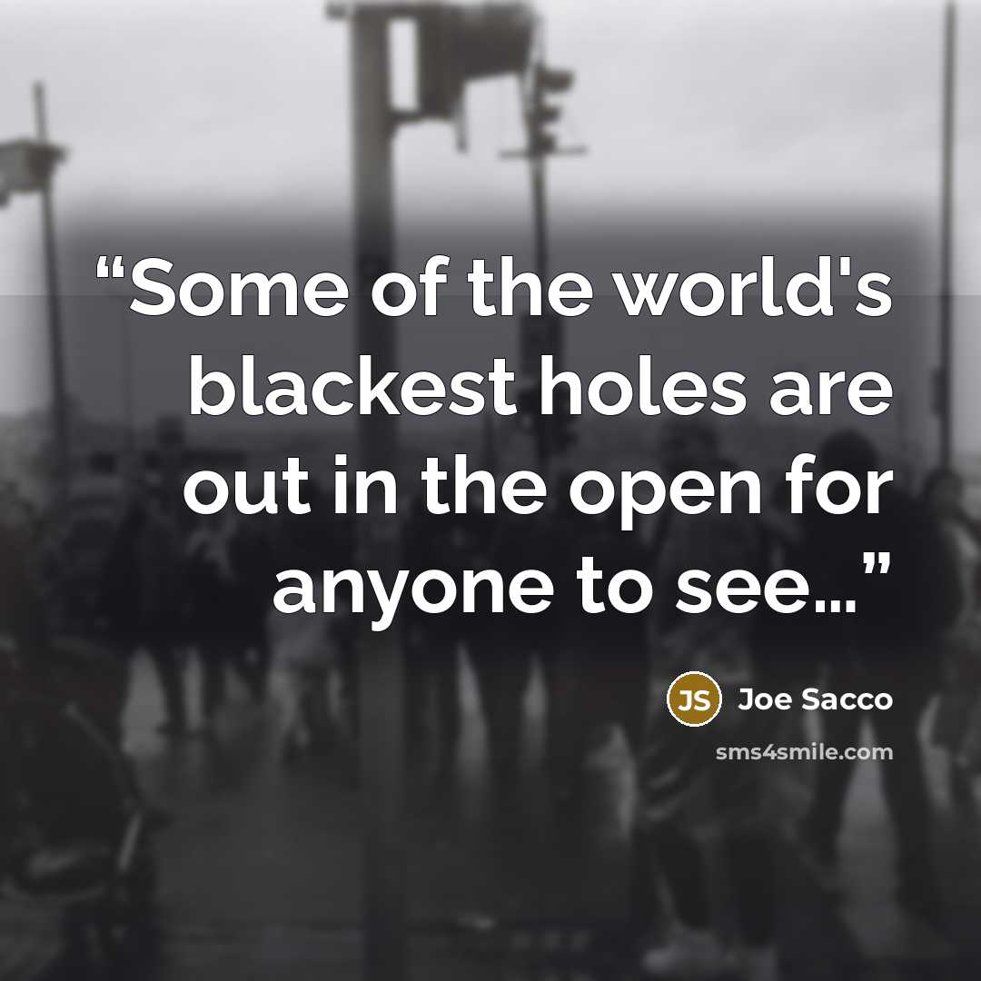 “Some of the world's blackest holes are out in the open for anyone to see…” quote by Joe Sacco