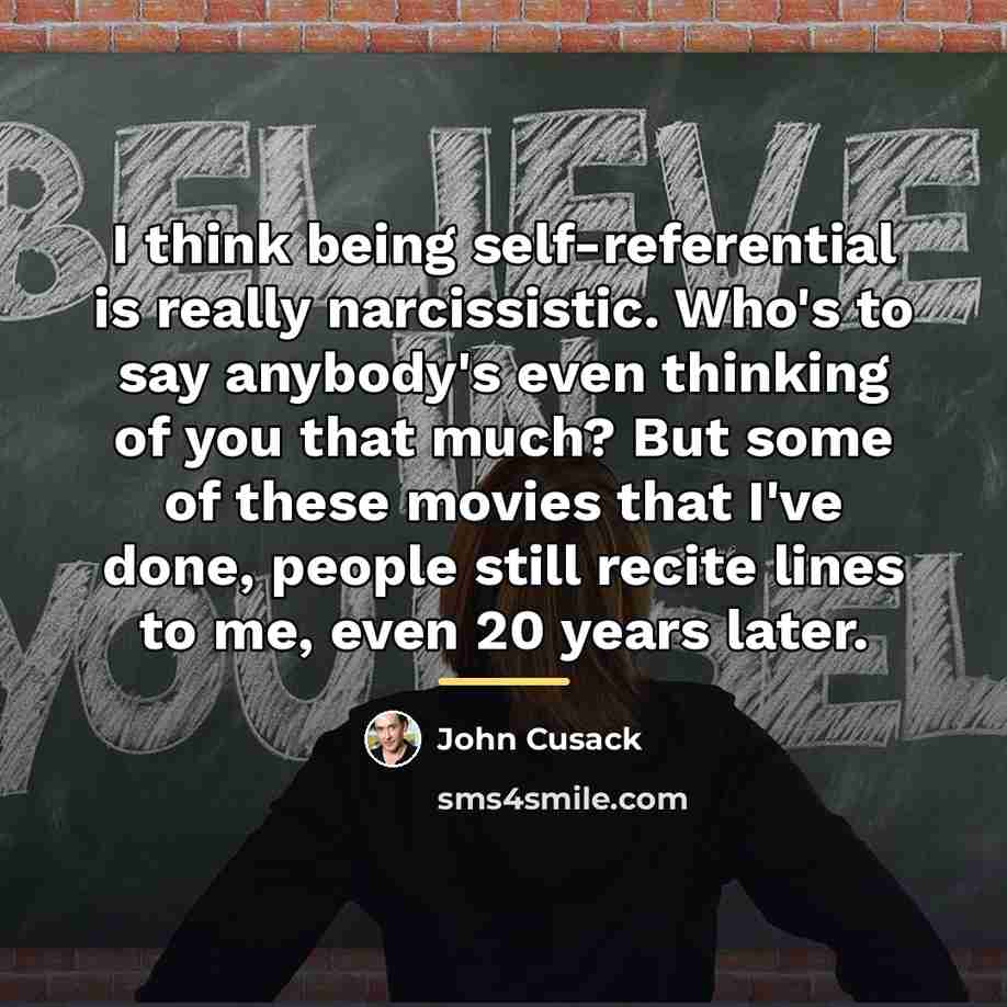 “I think being self-referential is really narcissistic. Who's to say…” quote by John Cusack