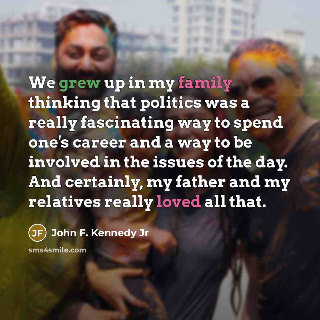 “We grew up in my family thinking that politics was…” quote by John F. Kennedy Jr