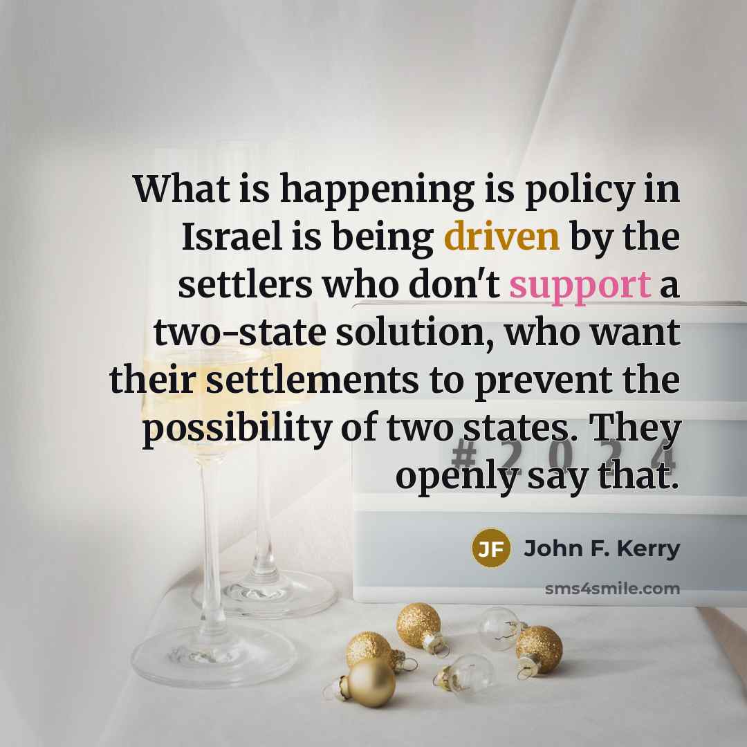 “What is happening is policy in Israel is being driven…” quote by John F. Kerry