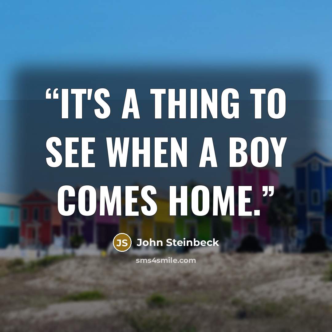 “It's a thing to see when a boy comes home.” quote by John Steinbeck