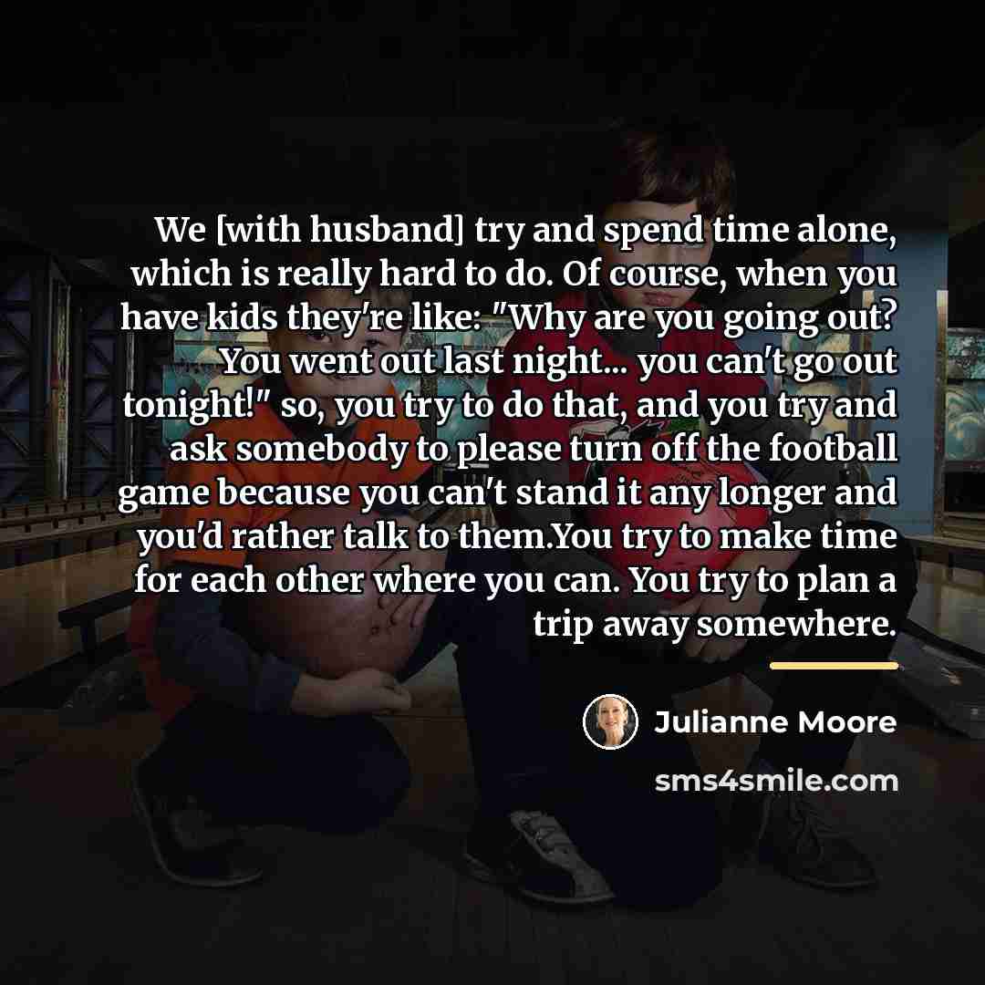 “We [with husband] try and spend time alone, which is…” quote by Julianne Moore